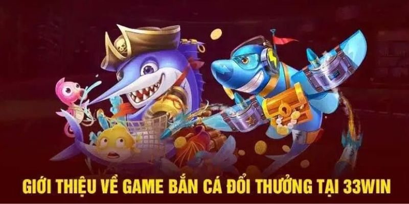 Bắn cá đổi thưởng tại 33win trải nghiệm giải trí bắn cá chất lượng